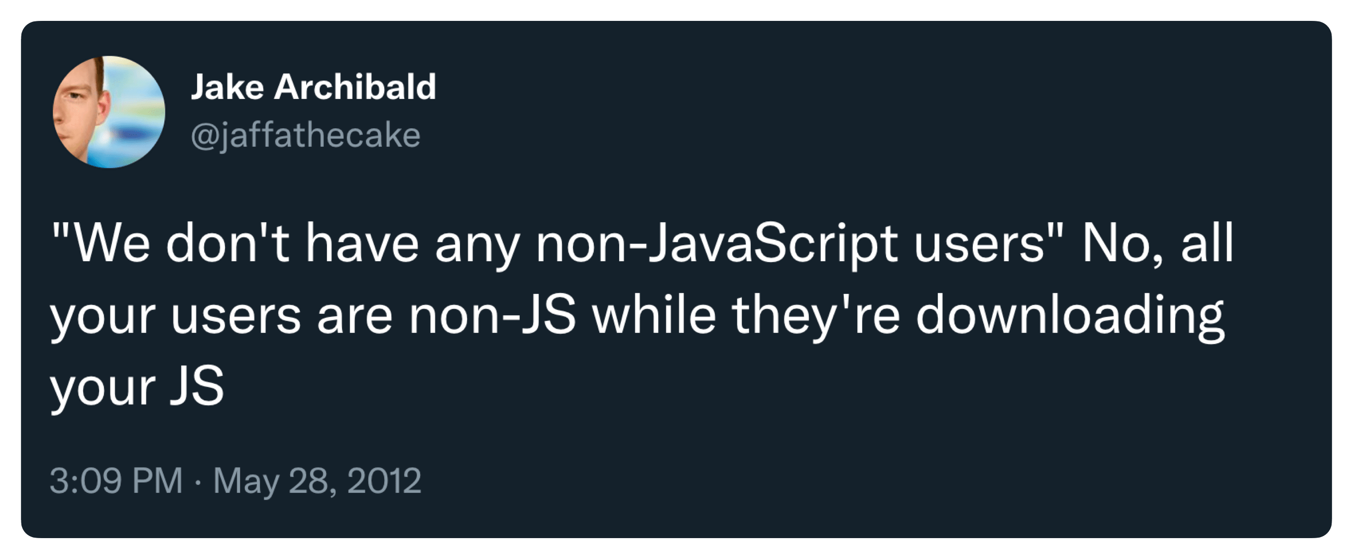 Tweet by Jake Archibald saying: "We don't have any non-JavaScript users". No, all your users are non-JS while they're loading your JS