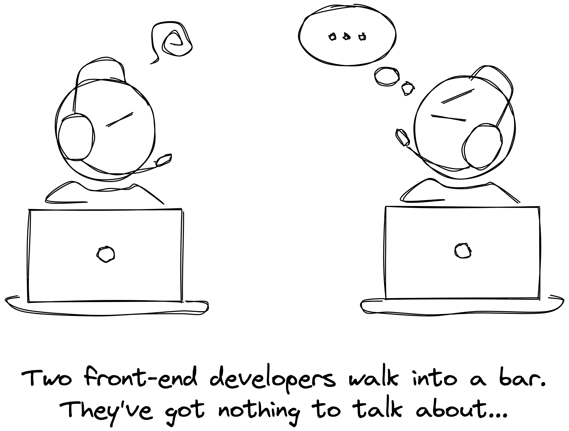 Two front-end developers walk into a bar. They've got nothing to talk about...